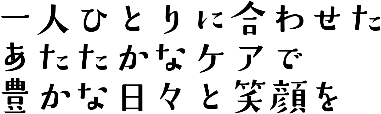 top-copy2 一人ひとりに合わせたあたたかなケアで豊かな日々と笑顔を